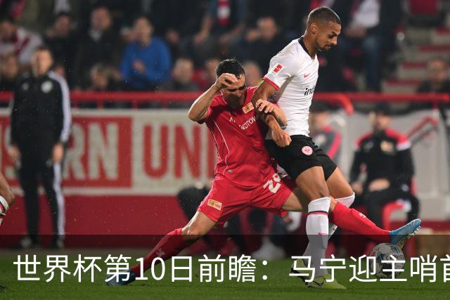 世界杯第10日前瞻：马宁迎主哨首秀 日本队踢第1000场里程碑