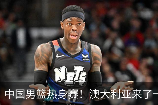 中国男篮热身赛！澳大利亚来了一支残阵，没有杨瀚森也能取胜