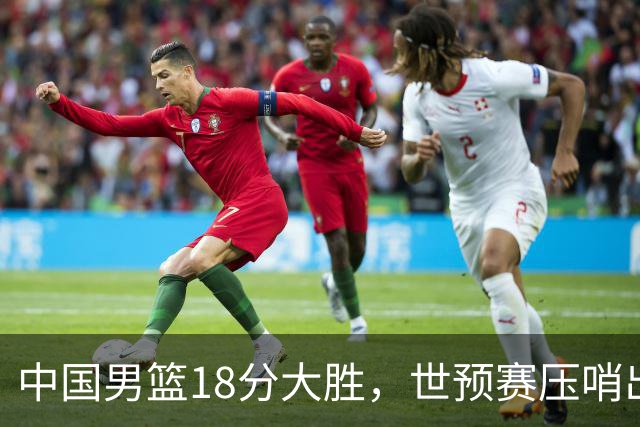 中国男篮18分大胜，世预赛压哨出线！剩一个悬念：日韩与联手做局