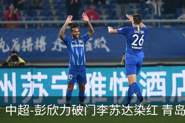 中超-彭欣力破门李苏达染红 青岛西海岸2-0青岛海牛