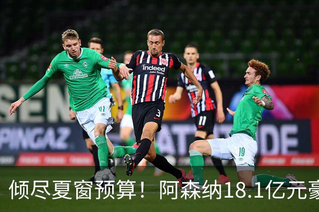 倾尽夏窗预算！阿森纳18.1亿元豪赌补强，全力追逐维拉两大国脚