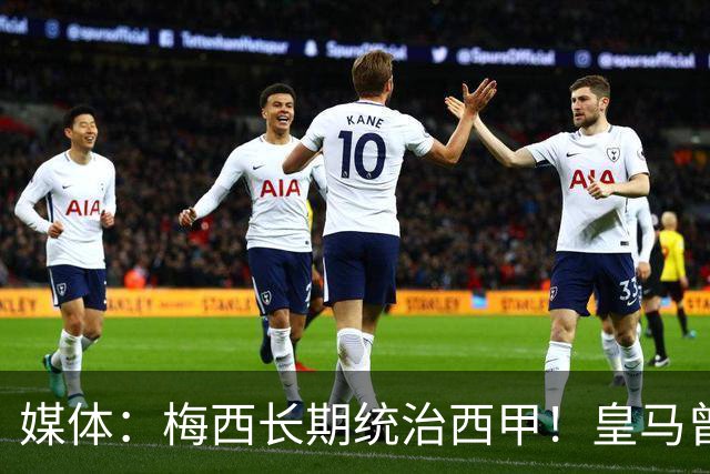 媒体：梅西长期统治西甲！皇马曾想招募他、但不可能成功！