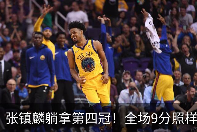 张镇麟躺拿第四冠！全场9分照样乐开花，这钱挣得比在辽宁轻松