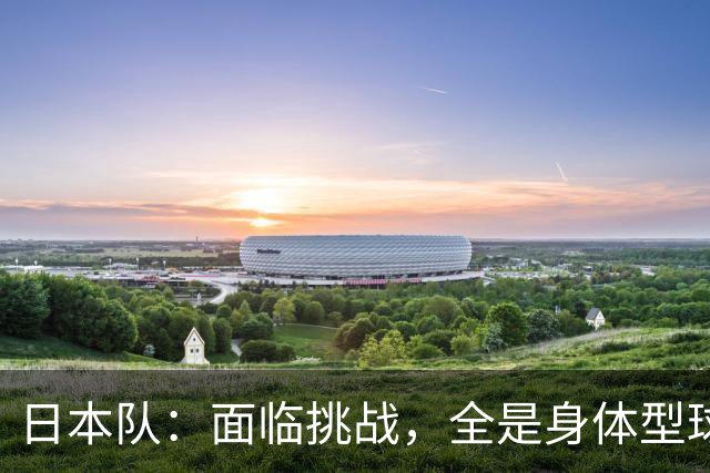 日本队：面临挑战，全是身体型球队，如何应对？