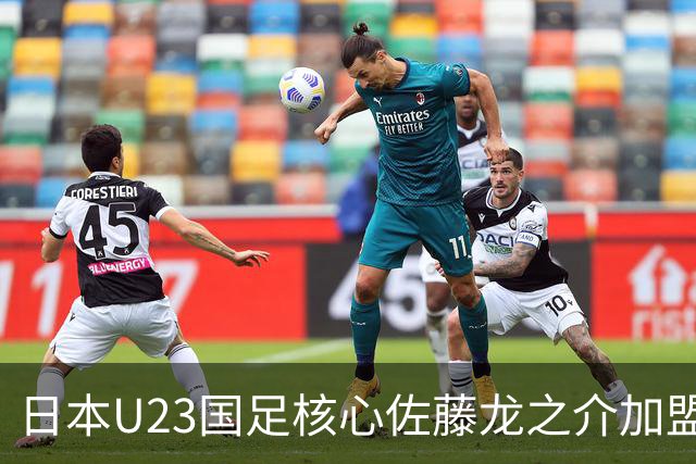 日本U23国足核心佐藤龙之介加盟西甲 亚洲杯曾率队4-0中国队