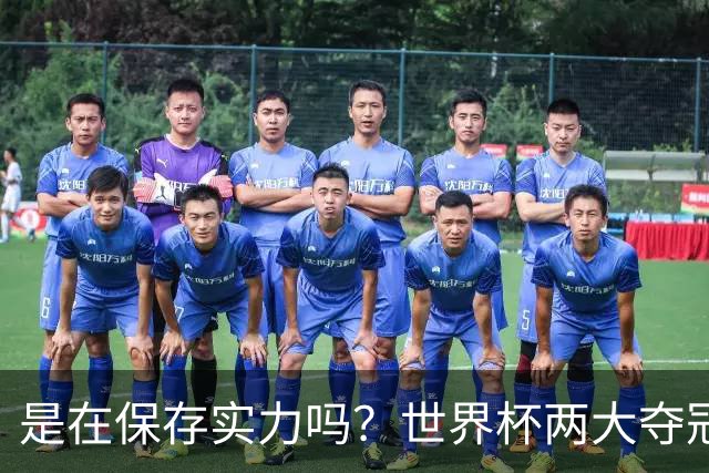 是在保存实力吗？世界杯两大夺冠热门热身赛同时“翻车”