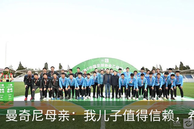 曼奇尼母亲：我儿子值得信赖，希望他能够再次取得伟大的成就