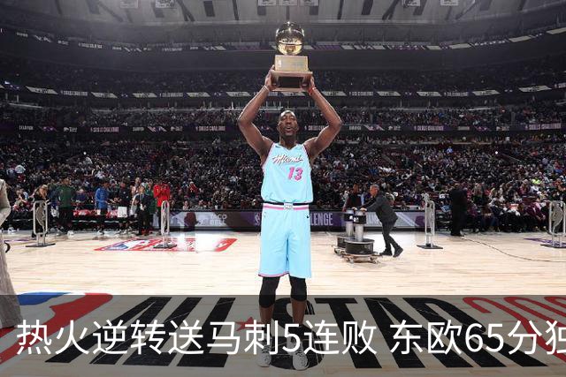热火逆转送马刺5连败 东欧65分独行侠大胜鹈鹕