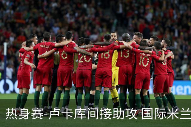 热身赛-卢卡库间接助攻 国际米兰2球落后2-2追平