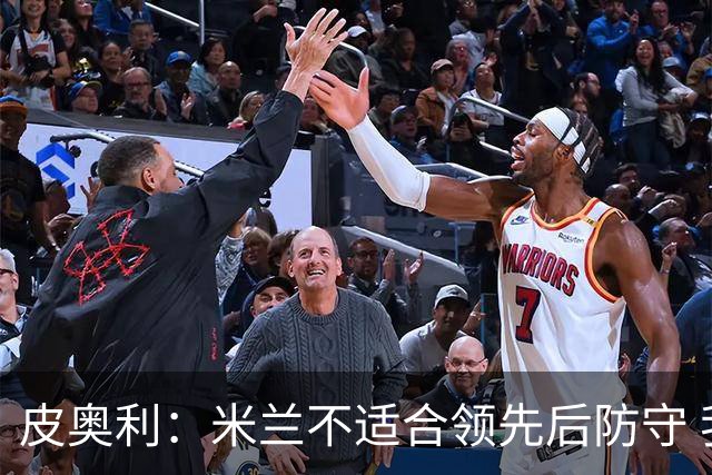 皮奥利：米兰不适合领先后防守 我们就该不断进攻