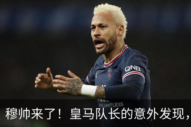 穆帅来了！皇马队长的意外发现，藏着伯纳乌的野心