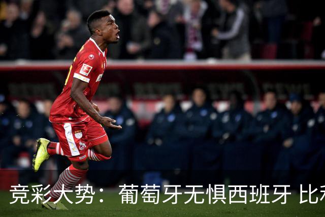 竞彩大势：葡萄牙无惧西班牙 比利时信心不足