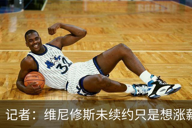 记者：维尼修斯未续约只是想涨薪，而小蜘蛛压根不想留在马竞
