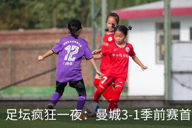足坛疯狂一夜：曼城3-1季前赛首胜，切尔西0-1+阿隆索上任2连败，米兰1-1国米