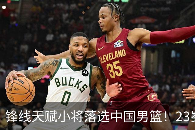 锋线天赋小将落选中国男篮！23岁伤仲永，伤病不断，错失涨球期，或告别国家队！