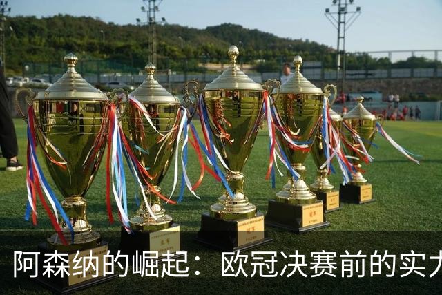 阿森纳的崛起：欧冠决赛前的实力对比与未来展望