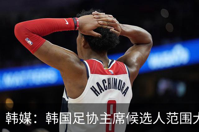 韩媒：韩国足协主席候选人范围大幅扩大，朴智星也存在参选可能