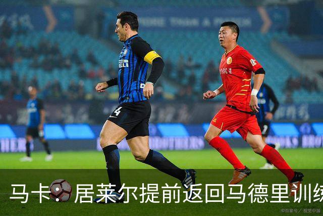 马卡：居莱尔提前返回马德里训练，给穆帅留下了深刻的印象