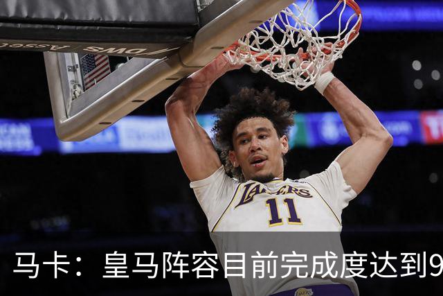 马卡：皇马阵容目前完成度达到95%，若有球员出售不排除新援加盟