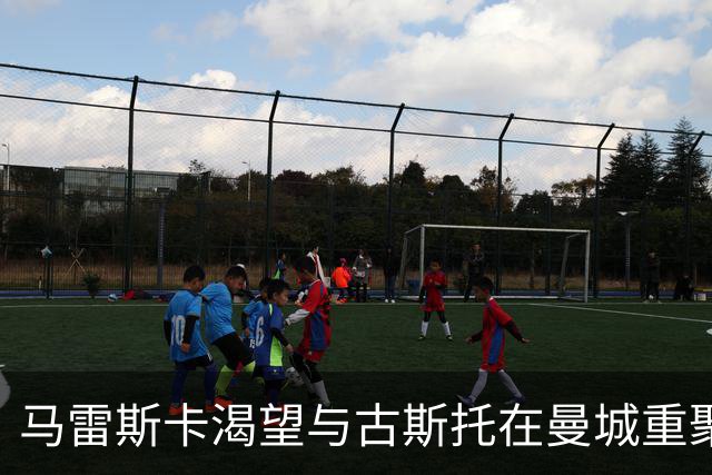 马雷斯卡渴望与古斯托在曼城重聚 切尔西标价7500万镑！