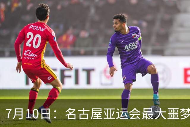 7月10日：名古屋亚运会最大噩梦，中国队不来，这届比赛还办得下去么？