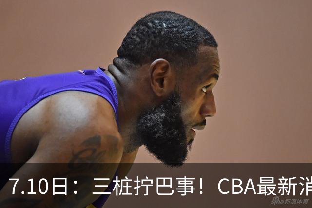7.10日：三桩拧巴事！CBA最新消息，徐杰再度被征召，范子铭拒绝新疆