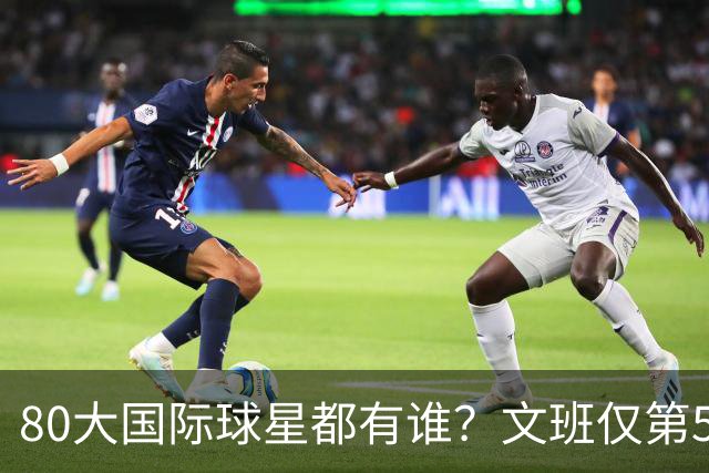 80大国际球星都有谁？文班仅第50 东约SGA没进前3 第1桃李满天下