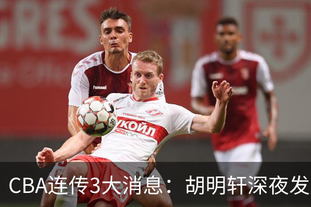 CBA连传3大消息：胡明轩深夜发声，两名小将入选国青，杜锋续约暂缓