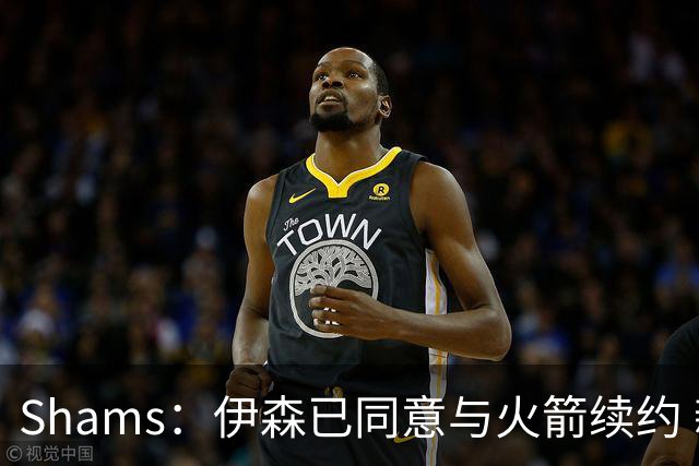 Shams：伊森已同意与火箭续约 新合同五年8150万美元