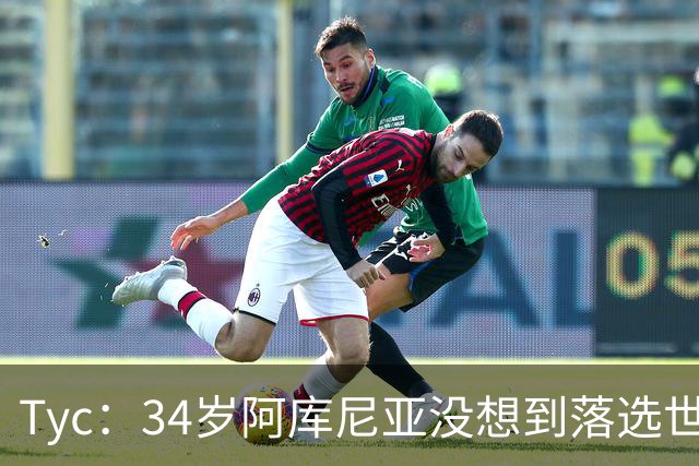 Tyc：34岁阿库尼亚没想到落选世界杯且未得到解释，他感到很沮丧